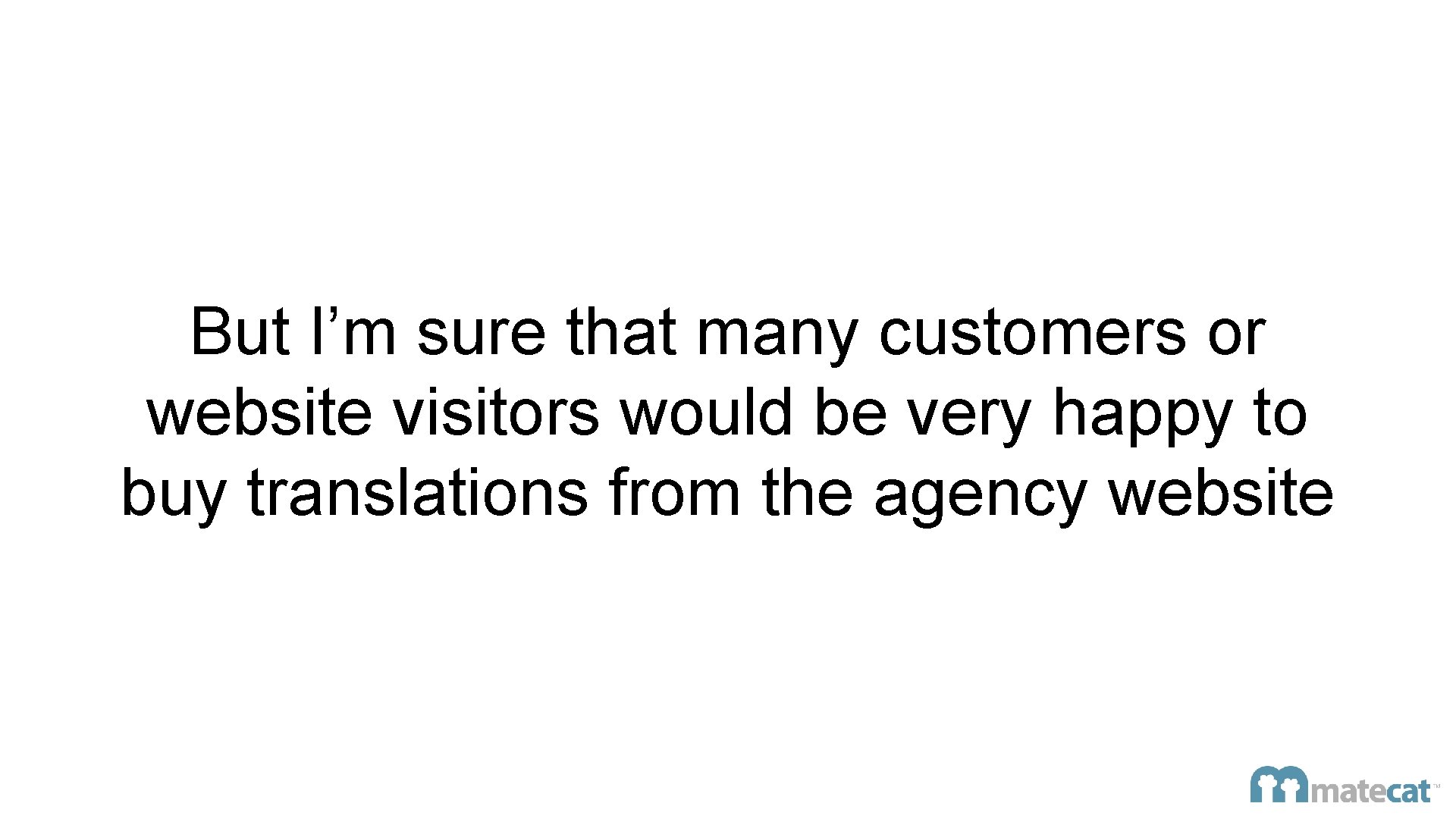 But I’m sure that many customers or website visitors would be very happy to