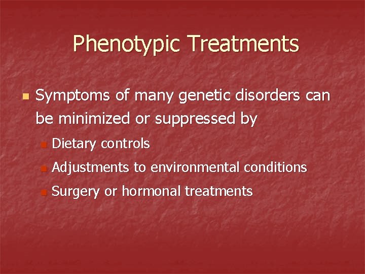Phenotypic Treatments n Symptoms of many genetic disorders can be minimized or suppressed by