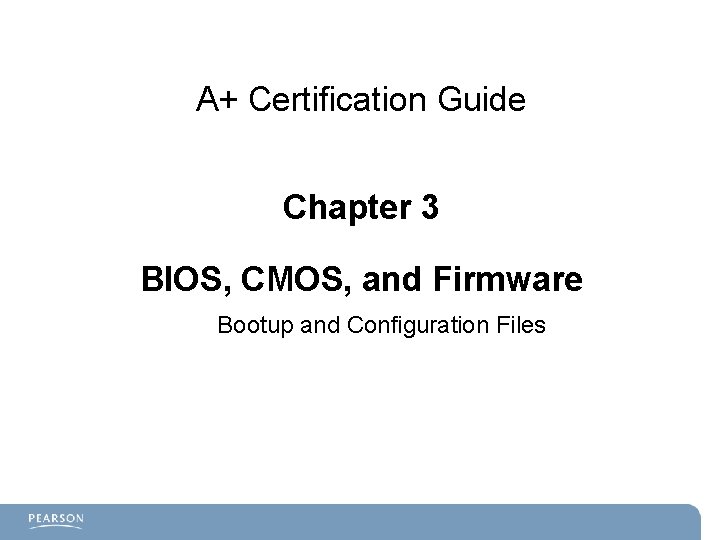 A+ Certification Guide Chapter 3 BIOS, CMOS, and Firmware Bootup and Configuration Files 