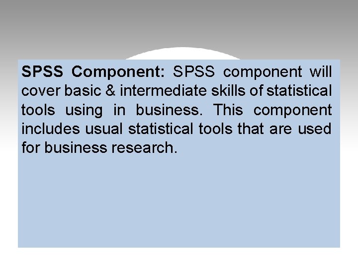 SPSS Component: SPSS component will cover basic & intermediate skills of statistical tools using