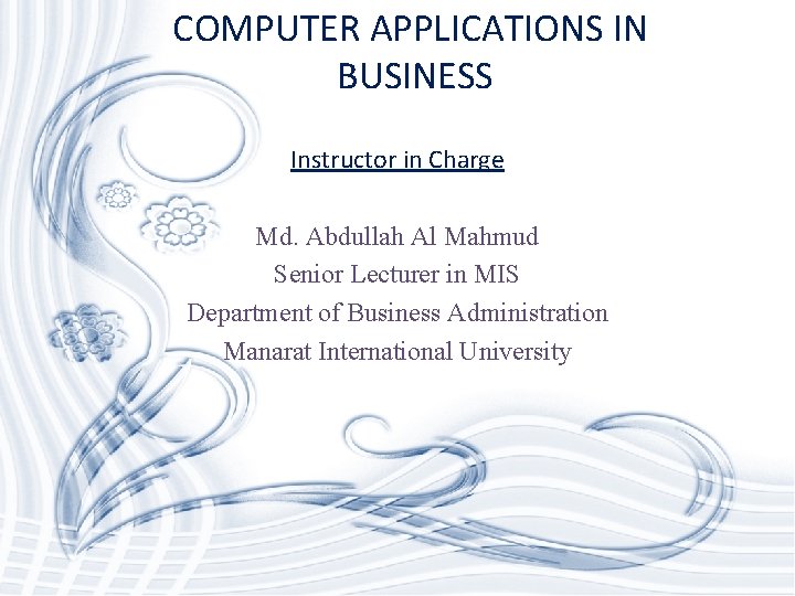 COMPUTER APPLICATIONS IN BUSINESS Instructor in Charge Md. Abdullah Al Mahmud Senior Lecturer in