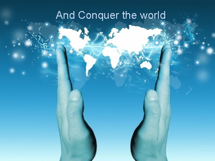 And Conquer the world 