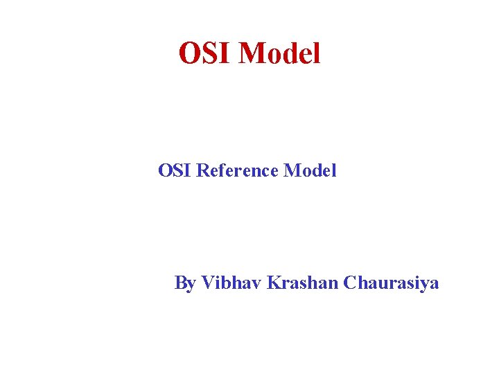 OSI Model OSI Reference Model By Vibhav Krashan Chaurasiya 