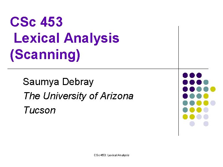 CSc 453 Lexical Analysis (Scanning) Saumya Debray The University of Arizona Tucson CSc 453: