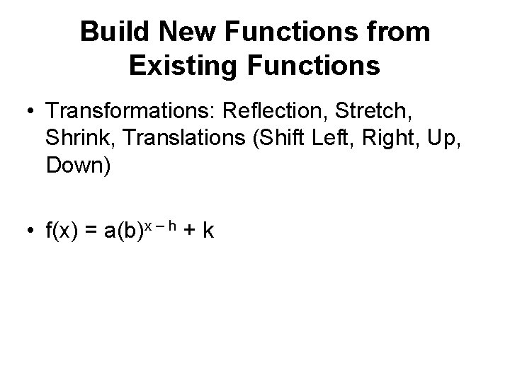 Build New Functions from Existing Functions • Transformations: Reflection, Stretch, Shrink, Translations (Shift Left,