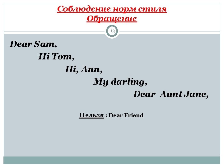 Соблюдение норм стиля Обращение 13 Dear Sam, Hi Tom, Hi, Ann, My darling, Dear