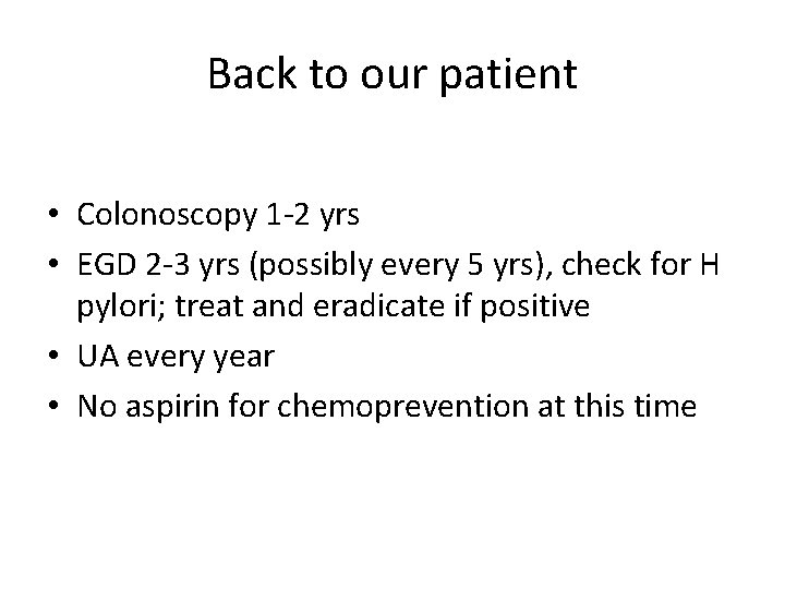 Back to our patient • Colonoscopy 1 -2 yrs • EGD 2 -3 yrs