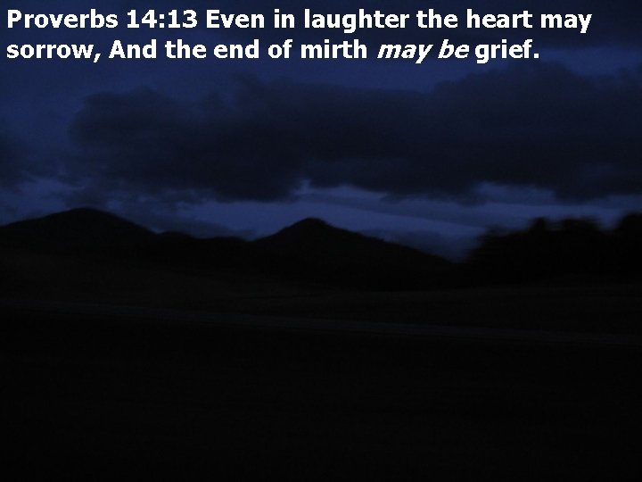 Proverbs 14: 13 Even in laughter the heart may sorrow, And the end of