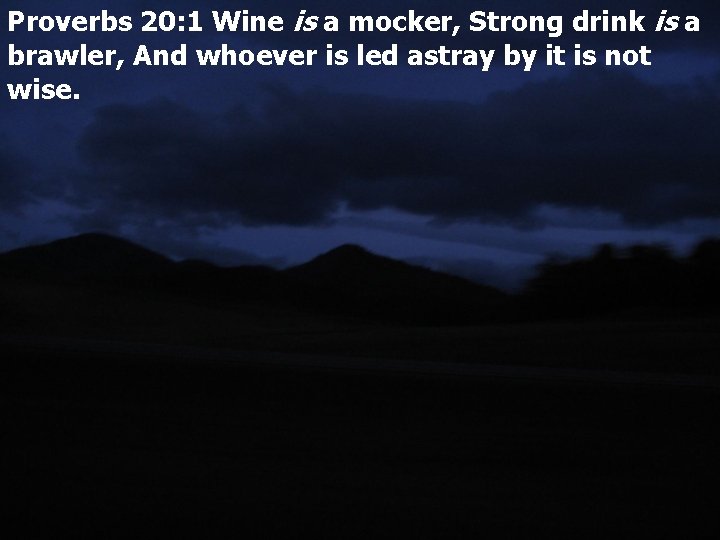 Proverbs 20: 1 Wine is a mocker, Strong drink is a brawler, And whoever