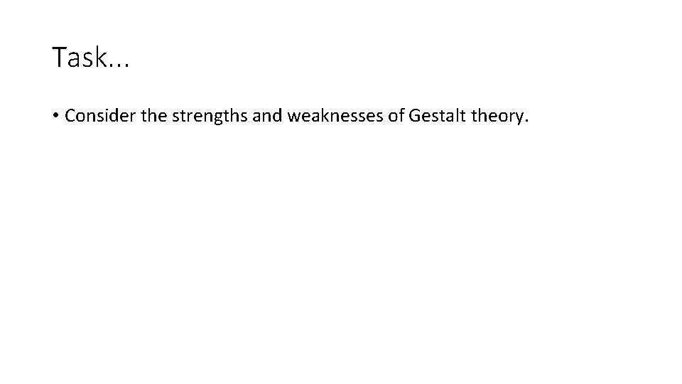 Task. . . • Consider the strengths and weaknesses of Gestalt theory. 
