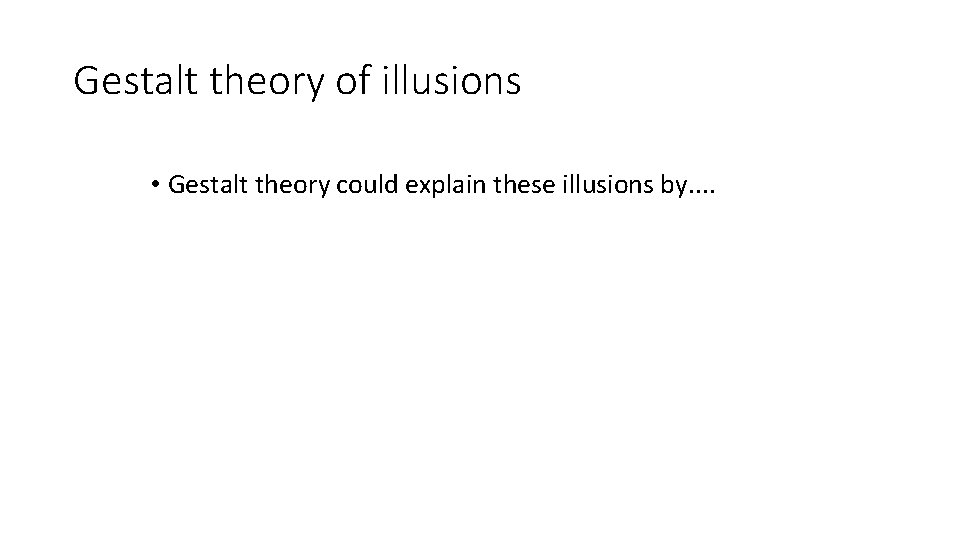 Gestalt theory of illusions • Gestalt theory could explain these illusions by. . 