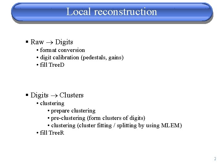 Local reconstruction § Raw Digits • format conversion • digit calibration (pedestals, gains) •