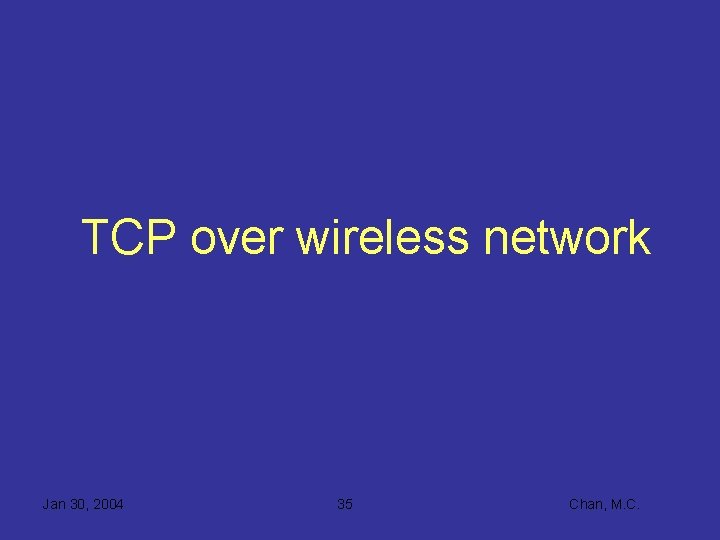 TCP over wireless network Jan 30, 2004 35 Chan, M. C. 