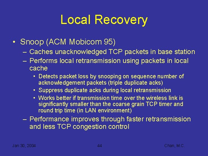 Local Recovery • Snoop (ACM Mobicom 95) – Caches unacknowledged TCP packets in base