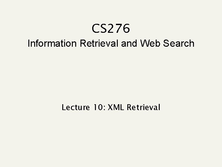 CS 276 Information Retrieval and Web Search Lecture 10: XML Retrieval 