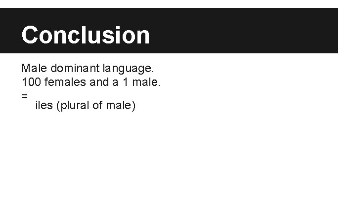 Conclusion Male dominant language. 100 females and a 1 male. = iles (plural of