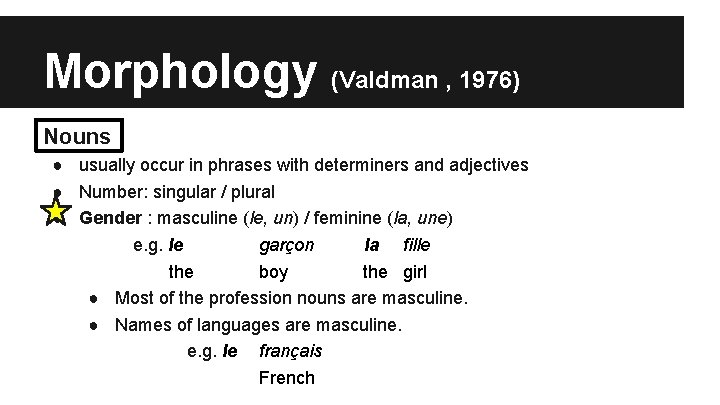 Morphology (Valdman , 1976) Nouns ● usually occur in phrases with determiners and adjectives