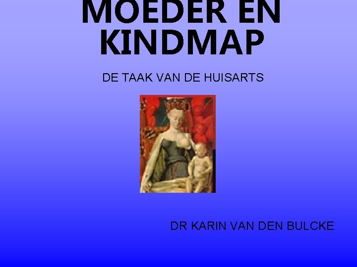 MOEDER EN KINDMAP DE TAAK VAN DE HUISARTS DR KARIN VAN DEN BULCKE MOEDER EN KINDMAP DE TAAK VAN DE HUISARTS DR KARIN VAN DEN BULCKE
