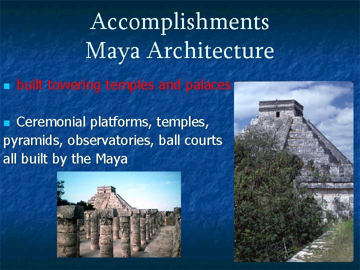 Accomplishments Maya Architecture n built towering temples and palaces Ceremonial platforms, temples, pyramids, observatories,