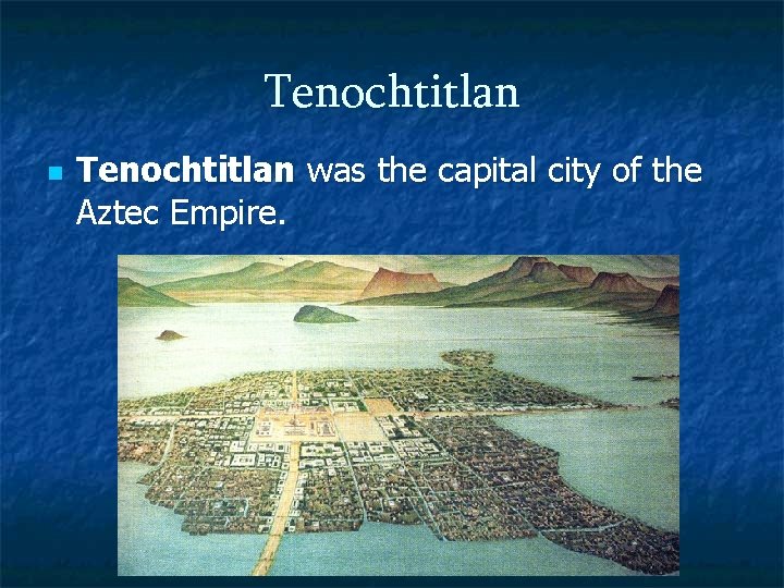 Tenochtitlan n Tenochtitlan was the capital city of the Aztec Empire. 