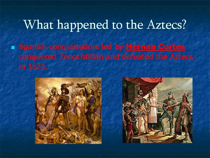 What happened to the Aztecs? n Spanish conquistadors led by Hernan Cortes conquered Tenochtitlan