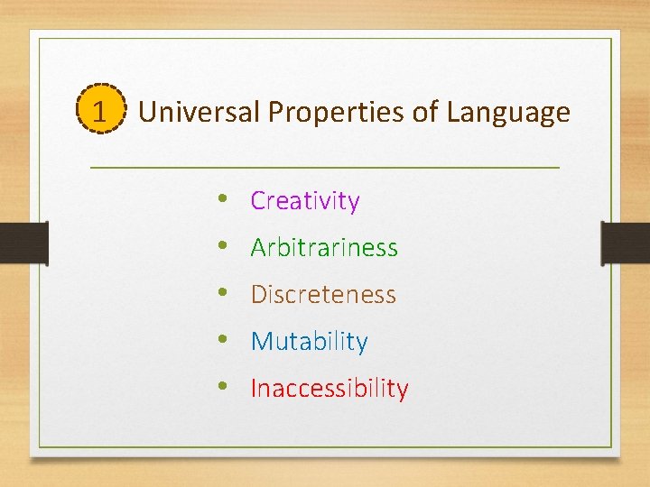 1 Universal Properties of Language • Creativity • Arbitrariness • Discreteness • Mutability •
