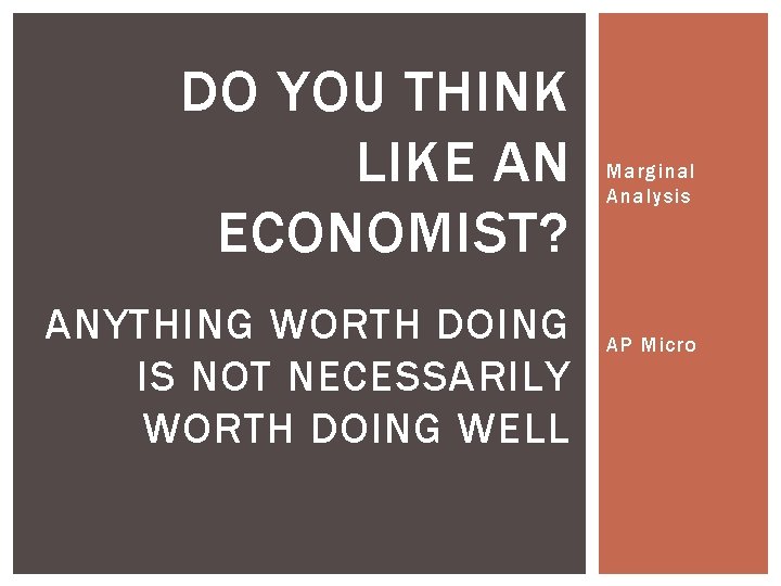 DO YOU THINK LIKE AN ECONOMIST? ANYTHING WORTH DOING IS NOT NECESSARILY WORTH DOING