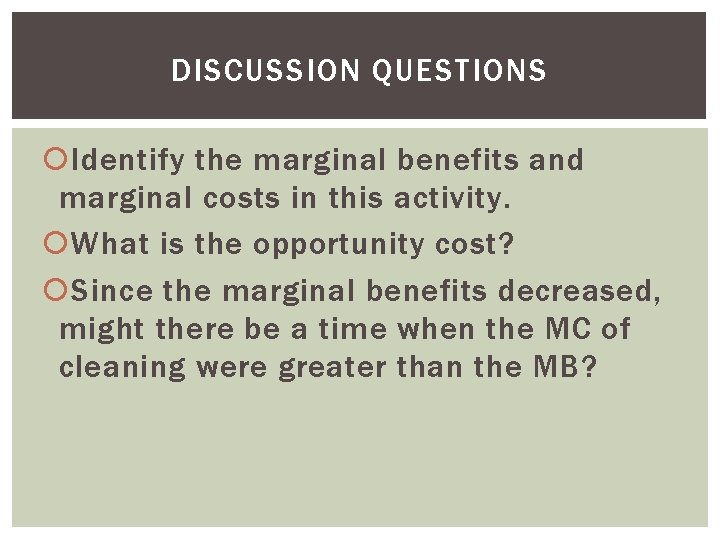 DISCUSSION QUESTIONS Identify the marginal benefits and marginal costs in this activity. What is