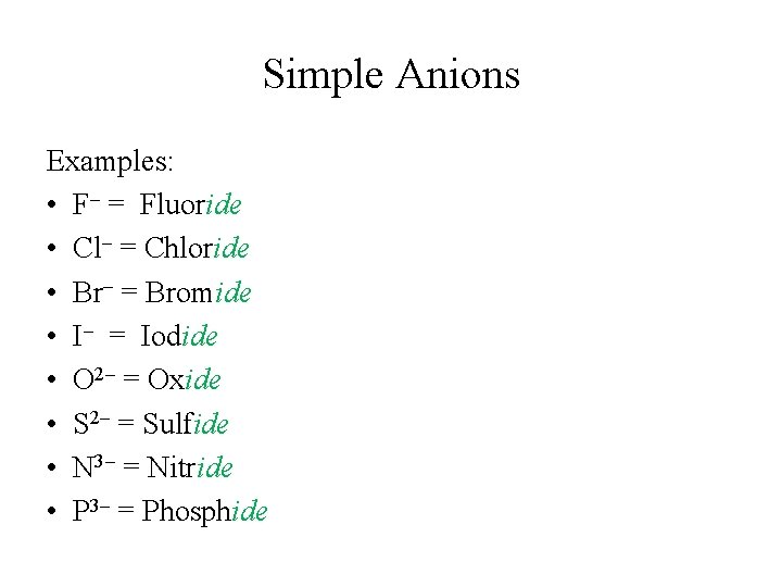 Simple Anions Examples: • F– = Fluoride • Cl– = Chloride • Br– =