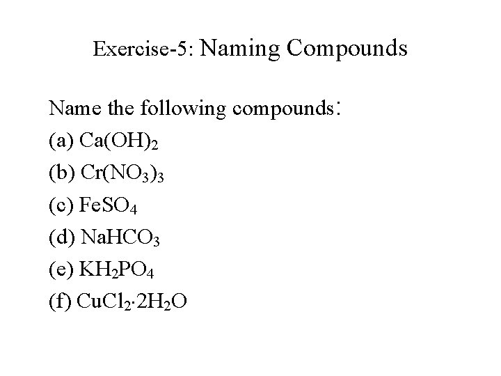Exercise-5: Naming Compounds Name the following compounds: (a) Ca(OH)2 (b) Cr(NO 3)3 (c) Fe.