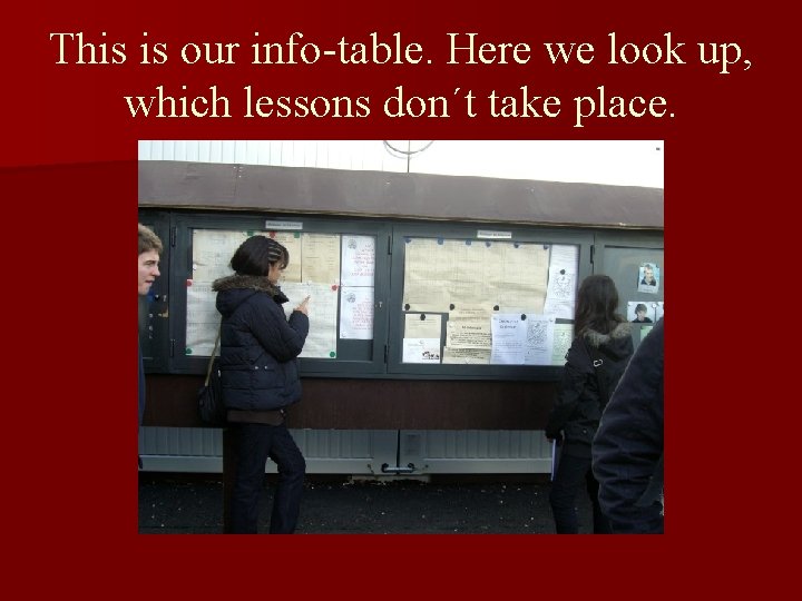 This is our info-table. Here we look up, which lessons don´t take place. 