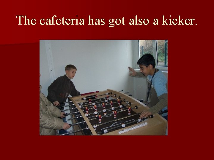 The cafeteria has got also a kicker. 
