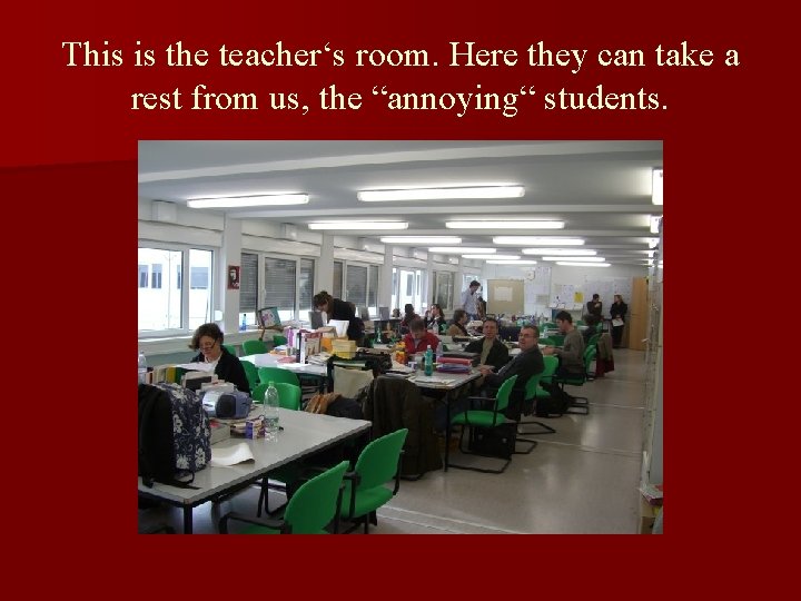 This is the teacher‘s room. Here they can take a rest from us, the