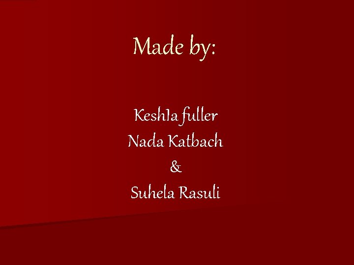 Made by: Kesh. Ia fuller Nada Katbach & Suhela Rasuli 