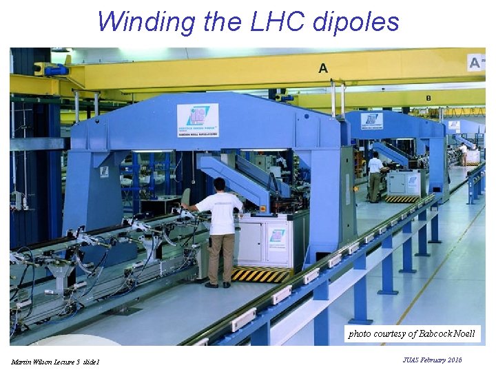 Winding the LHC dipoles photo courtesy of Babcock Noell Martin Wilson Lecture 5 slide Winding the LHC dipoles photo courtesy of Babcock Noell Martin Wilson Lecture 5 slide