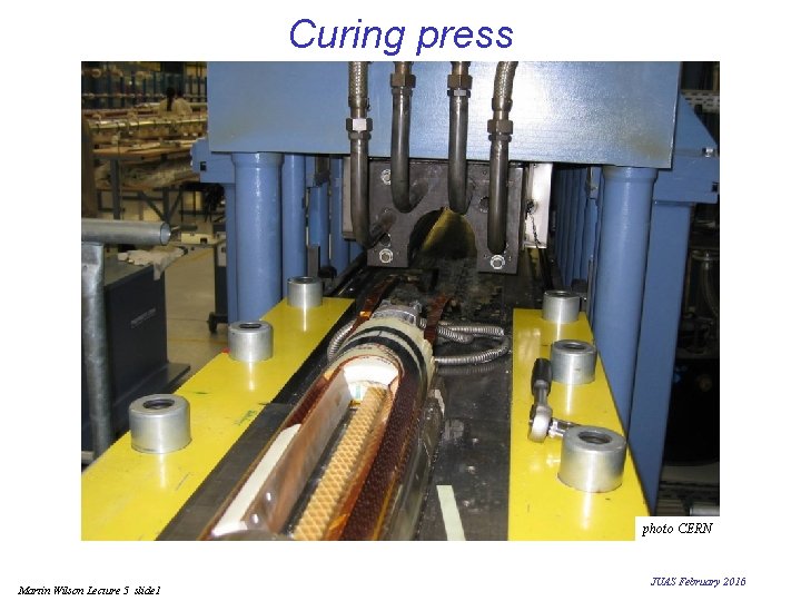 Curing press photo CERN Martin Wilson Lecture 5 slide 1 JUAS February 2016 Curing press photo CERN Martin Wilson Lecture 5 slide 1 JUAS February 2016