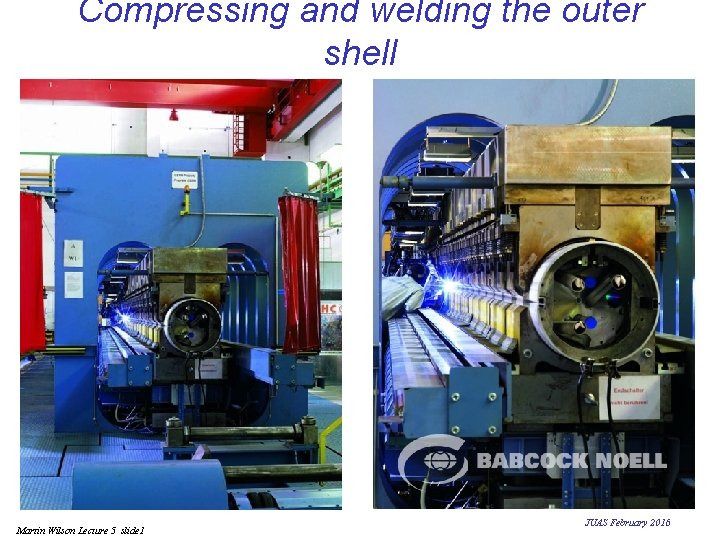 Compressing and welding the outer shell Martin Wilson Lecture 5 slide 1 JUAS February Compressing and welding the outer shell Martin Wilson Lecture 5 slide 1 JUAS February