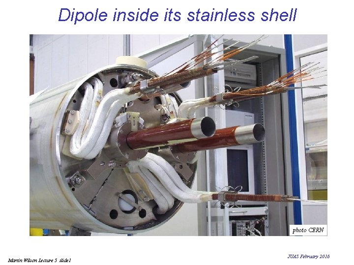 Dipole inside its stainless shell photo CERN Martin Wilson Lecture 5 slide 1 JUAS Dipole inside its stainless shell photo CERN Martin Wilson Lecture 5 slide 1 JUAS