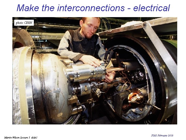 Make the interconnections - electrical photo CERN Martin Wilson Lecture 5 slide 1 JUAS Make the interconnections - electrical photo CERN Martin Wilson Lecture 5 slide 1 JUAS