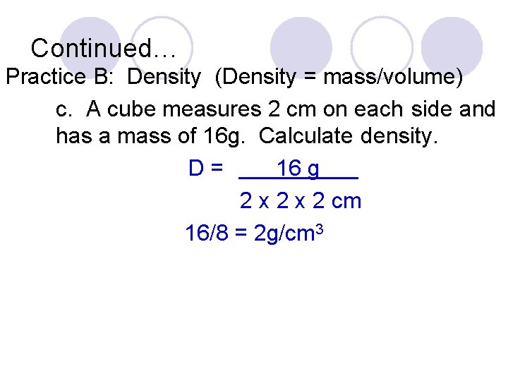 Continued… Practice B: Density (Density = mass/volume) c. A cube measures 2 cm on