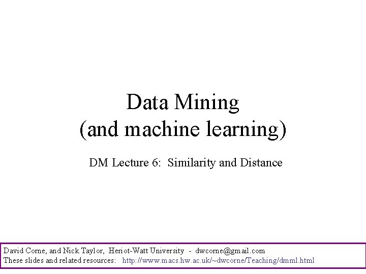 Data Mining (and machine learning) DM Lecture 6: Similarity and Distance David Corne, and