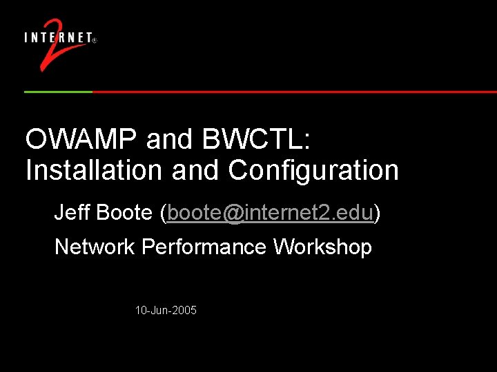 OWAMP and BWCTL: Installation and Configuration Jeff Boote (boote@internet 2. edu) Network Performance Workshop