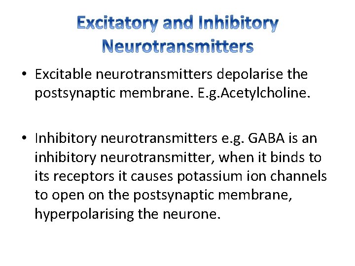  • Excitable neurotransmitters depolarise the postsynaptic membrane. E. g. Acetylcholine. • Inhibitory neurotransmitters