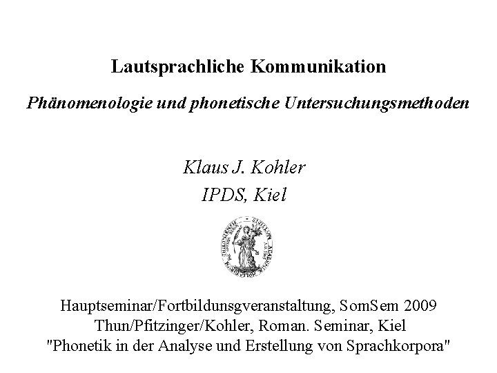 Lautsprachliche Kommunikation Phänomenologie und phonetische Untersuchungsmethoden Klaus J. Kohler IPDS, Kiel Hauptseminar/Fortbildunsgveranstaltung, Som. Sem