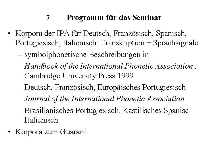 7 Programm für das Seminar • Korpora der IPA für Deutsch, Französisch, Spanisch, Portugiesisch,