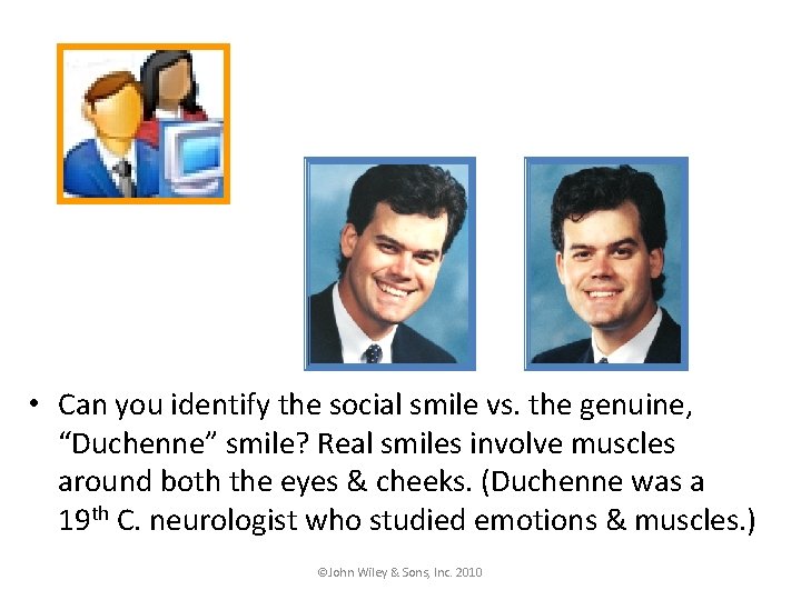  • Can you identify the social smile vs. the genuine, “Duchenne” smile? Real