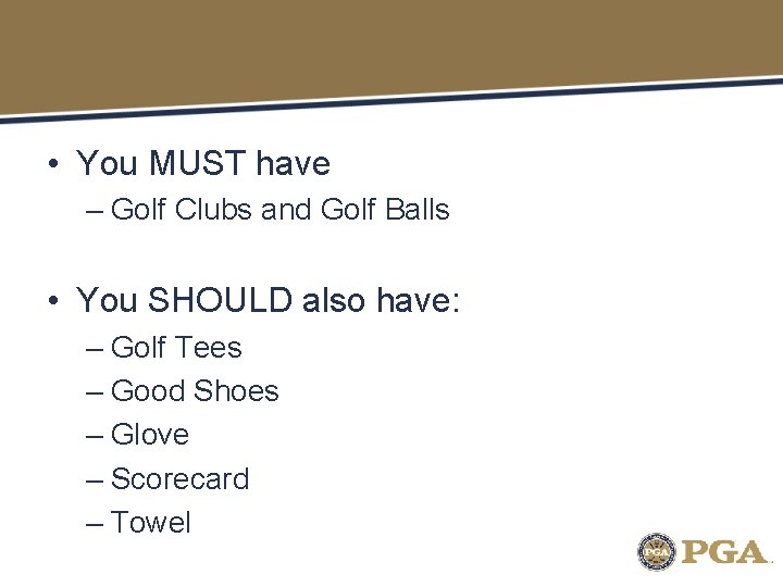  • You MUST have – Golf Clubs and Golf Balls • You SHOULD
