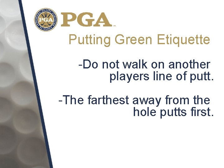 Putting Green Etiquette -Do not walk on another players line of putt. -The farthest