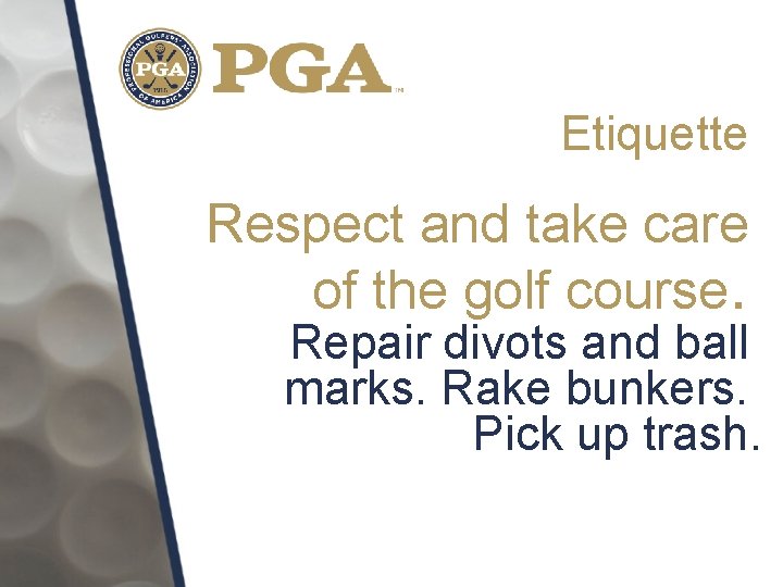 Etiquette Respect and take care of the golf course. Repair divots and ball marks.