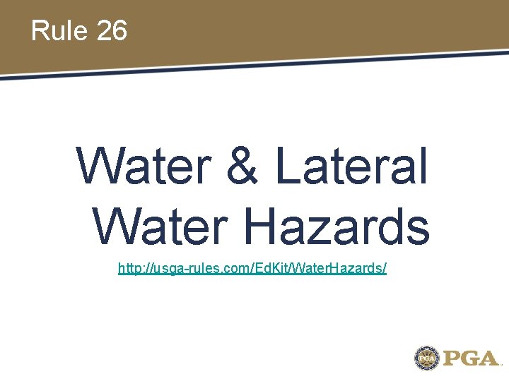 Rule 26 Water & Lateral Water Hazards http: //usga-rules. com/Ed. Kit/Water. Hazards/ 